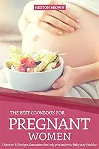 The Best Cookbook for Pregnant Women: Discover 35 Recipes Guaranteed to help you and your Baby stay Healthy