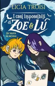 Licia Troisi - I casi impossibili di Zoe e Lu. Un'amica da salvare