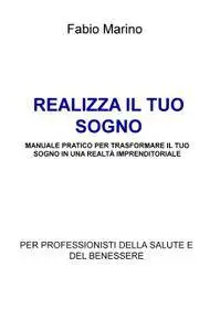 REALIZZA IL TUO SOGNO MANUALE PRATICO PER TRASFORMARE IL TUO SOGNO IN UNA REALTÀ IMPRENDITORIALE