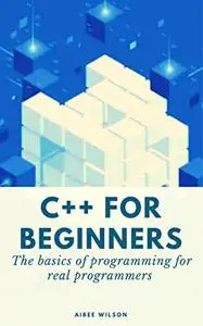 C++ FOR BEGINNERS: The basics of programming for real programmers