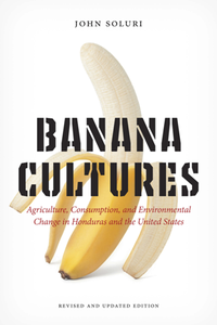 Banana Cultures : Agriculture, Consumption, and Environmental Change in Honduras and the United States, 2nd Edition