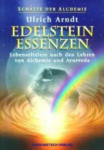 Ulrich Arndt - Schätze der Alchemie - Edelstein-Essenzen: Lebenselexiere nach den Lehren von Alchemie und Ayurveda