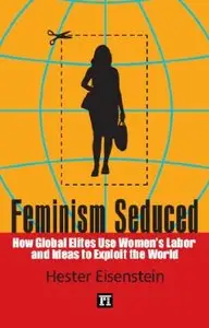 Feminism Seduced: How Global Elites Use Women's Labor and Ideas to Exploit the World