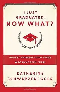 I Just Graduated ... Now What? : Honest Advice for Navigating What Comes Next