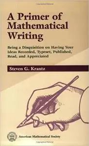 A Primer of Mathematical Writing: Being a Disquisition on Having Your Ideas Recorded, Typeset, Published, Read (Repost)