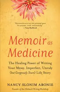Memoir as Medicine: The Healing Power of Writing Your Messy, Imperfect, Unruly (but Gorgeously Yours) Life Story