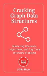 Cracking Graph Data Structures: Mastering Concepts, Algorithms, and Top Tech Interview Problems