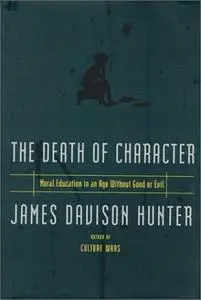 The Death of Character: Moral Education In an Age Without Good or Evil