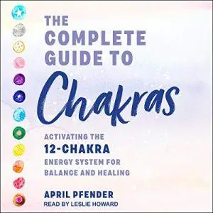 The Complete Guide to Chakras: Activating the 12 Chakra Energy System for Balance and Healing [Audiobook]