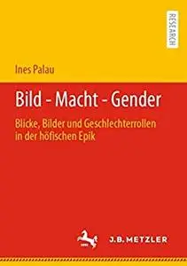 Bild - Macht - Gender: Blicke, Bilder und Geschlechterrollen in der höfischen Epik