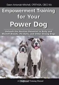 «Empowerment Training for Your Power Dog: Unleash the Positive Potential in Bully and Mastiff Breeds, Pit Bulls, and Oth