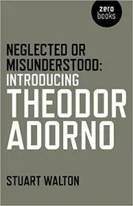 Neglected or Misunderstood: Introducing Theodor Adorno