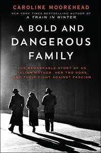 A Bold and Dangerous Family: The Remarkable Story of an Italian Mother, Her Two Sons, and Their Fight Against Fascism