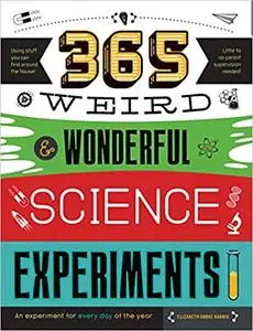 365 Weird & Wonderful Science Experiments: An experiment for every day of the year