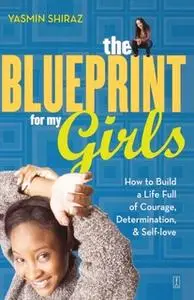 «The Blueprint for My Girls: How to Build a Life Full of Courage, Determination, & Self-love» by Yasmin Shiraz
