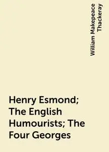«Henry Esmond; The English Humourists; The Four Georges» by William Makepeace Thackeray