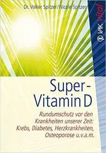 "Super-Vitamin D: Rundumschutz vor den Krankheiten unserer Zeit: Krebs, Diabetes, Herzkrankheiten, Osteoporose u.v.a.m.