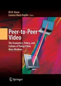 Peer-to-Peer Video: The Economics, Policy, and Culture of Today’s New Mass Medium