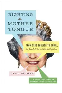 Righting the Mother Tongue: From Olde English to Email, the Tangled Story of English Spelling