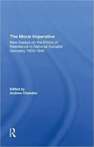The Moral Imperative: New Essays On The Ethics Of Resistance In National Socialist Germany 1933-1945