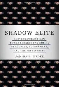 Shadow Elite: How the World's New Power Brokers Undermine Democracy, Government, and the Free Market
