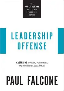 Leadership Offense: Mastering Appraisal, Performance, and Professional Development (The Paul Falcone Workplace Leadership)