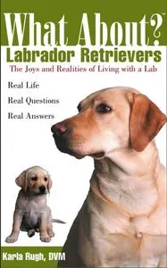 Karla Rugh DVM - What About Labrador Retrievers: The Joy and Realities of Living with a Lab (Repost)