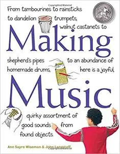 Making Music: From Tambourines to Rainsticks to Dandelion Trumpets, Walnut Castanets to Shepherd’s Pipes to an Abundance