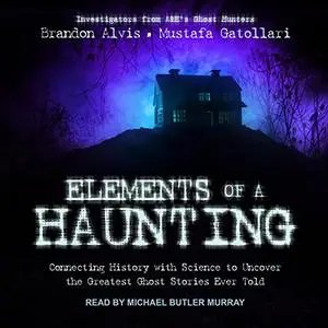 Elements of a Haunting: Connecting History with Science to Uncover the Greatest Ghost Stories Ever Told [Audiobook]