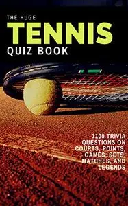 The Huge Tennis Quiz Book: 1100 Trivia Questions on Courts, Points, Games, Sets, Matches, and Legends
