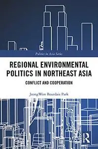 Regional Environmental Politics in Northeast Asia: Conflict and Cooperation