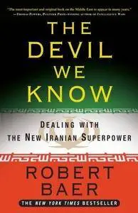 Robert Baer - The Devil We Know: Dealing with the New Iranian Superpower