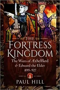 The Fortress Kingdom: The Wars of Aethelflaed and Edward the Elder, 899–927