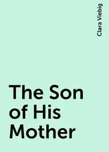 «The Son of His Mother» by Clara Viebig