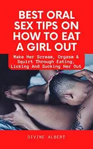 BEST ORAL SEX TIPS ON HOW TO EAT A GIRL OUT: Make Her Scream, Orgasm