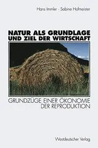 Natur als Grundlage und Ziel der Wirtschaft: Grundzüge einer Ökonomie der Reproduktion