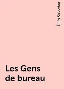 «Les Gens de bureau» by Émile Gaboriau