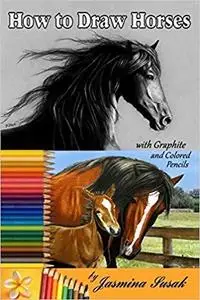 How to Draw Horses: with Graphite and Colored Pencils