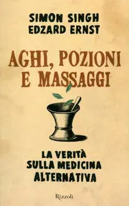 Simon Singh, Edzard Ernst - Aghi, pozioni e massaggi, La verità sulla medicina alternativa