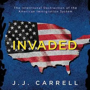 Invaded: The Intentional Destruction of the American Immigration System [Audiobook]