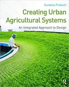 Creating Urban Agricultural Systems: An Integrated Approach to Design