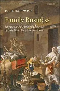 Family Business: Litigation and the Political Economies of Daily Life in Early Modern France