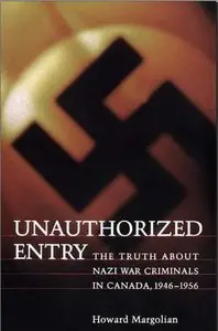 Unauthorized Entry: The Truth about Nazi War Criminals in Canada, 1946-1956 