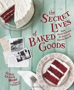 The Secret Lives of Baked Goods: Sweet Stories & Recipes for America's Favorite Desserts