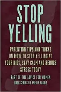 Stop Yelling: Parenting Tips and Tricks on How to Stop Yelling at Your Kids