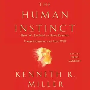 «The Human Instinct: How We Evolved to Have Reason, Consciousness, and Free Will» by Kenneth R. Miller