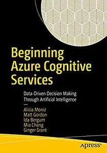 Beginning Azure Cognitive Services: Data-Driven Decision Making Through Artificial Intelligence