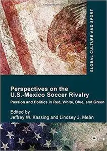 Perspectives on the U.S.-Mexico Soccer Rivalry: Passion and Politics in Red, White, Blue, and Green