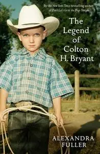 «The Legend of Colton H Bryant» by Alexandra Fuller