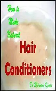How to Make Natural Hair Conditioners (Make Natural Hair Care Products Book 39)